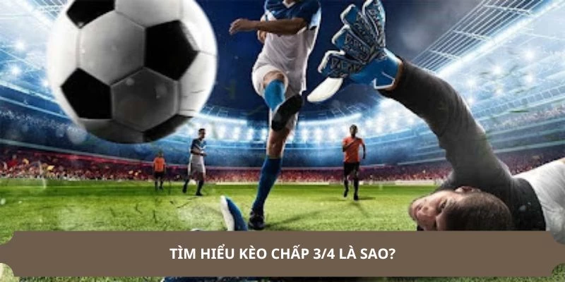 Khái niệm kèo chấp 3/4 là sao