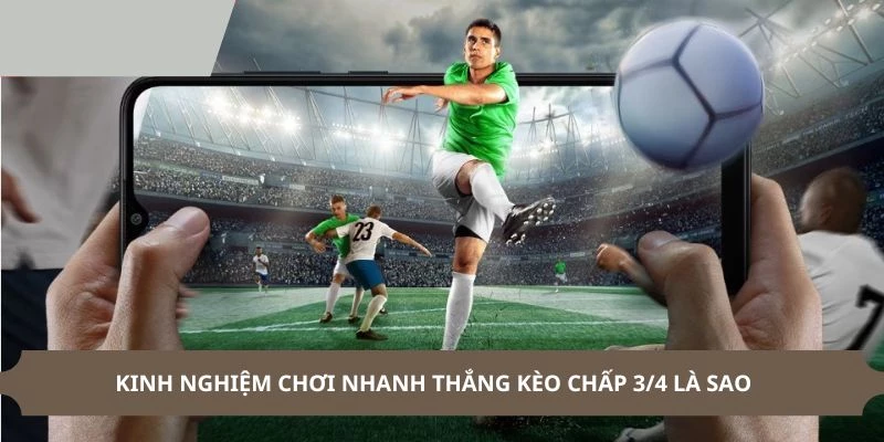 Kinh nghiệm chơi kèo chấp 3/4 là sao