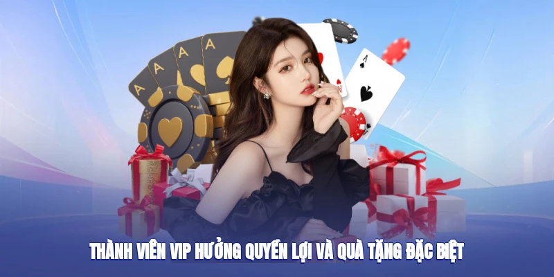 Thành viên VIP hưởng quyền lợi và quà tặng đặc biệt