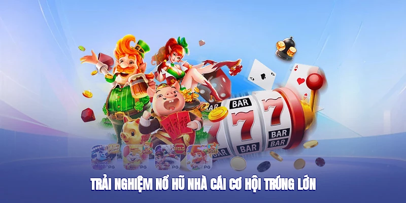 Trải nghiệm nổ hũ nhà cái cơ hội trúng lớn